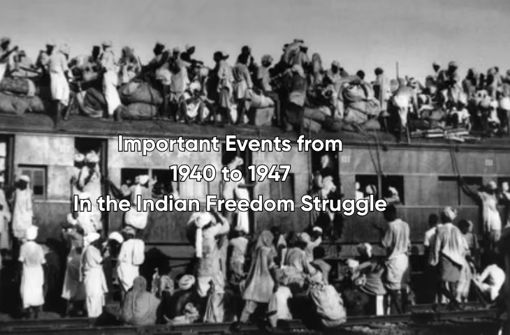 Important Events from 1940 to 1947 in the Indian Freedom Struggle